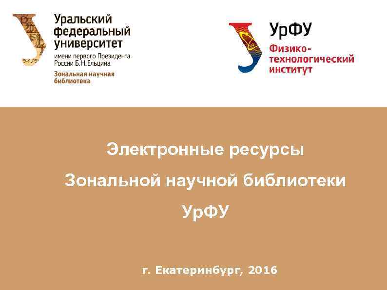 Электронные ресурсы Зональной научной библиотеки Ур. ФУ г. Екатеринбург, 2016 