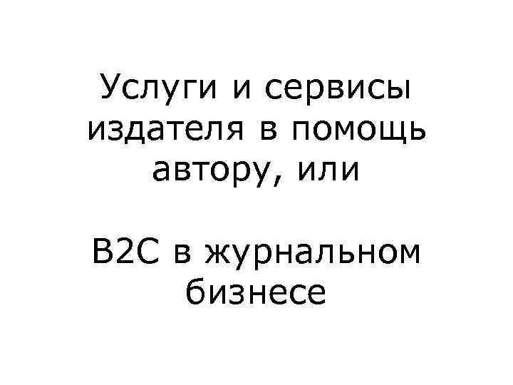 Услуги и сервисы издателя в помощь автору, или B 2 C в журнальном бизнесе