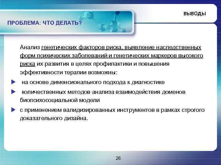 ВЫВОДЫ ПРОБЛЕМА: ЧТО ДЕЛАТЬ? Анализ генетических факторов риска, выявление наследственных форм психических заболеваний и