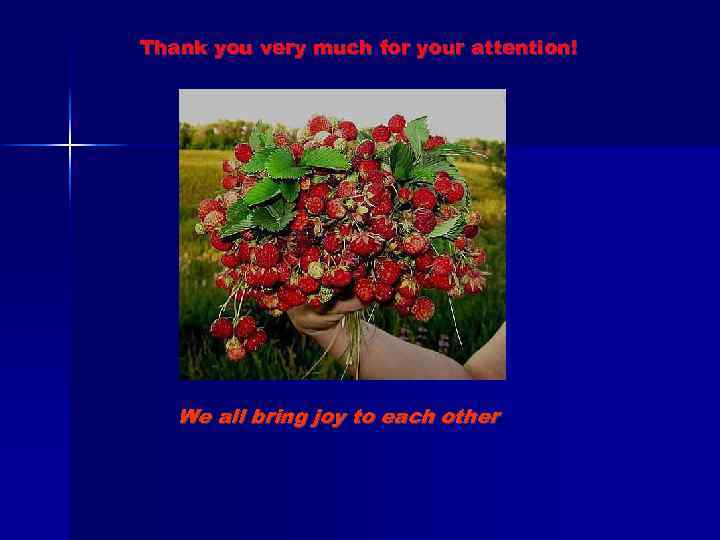 Thank you very much for your attention! We all bring joy to each other