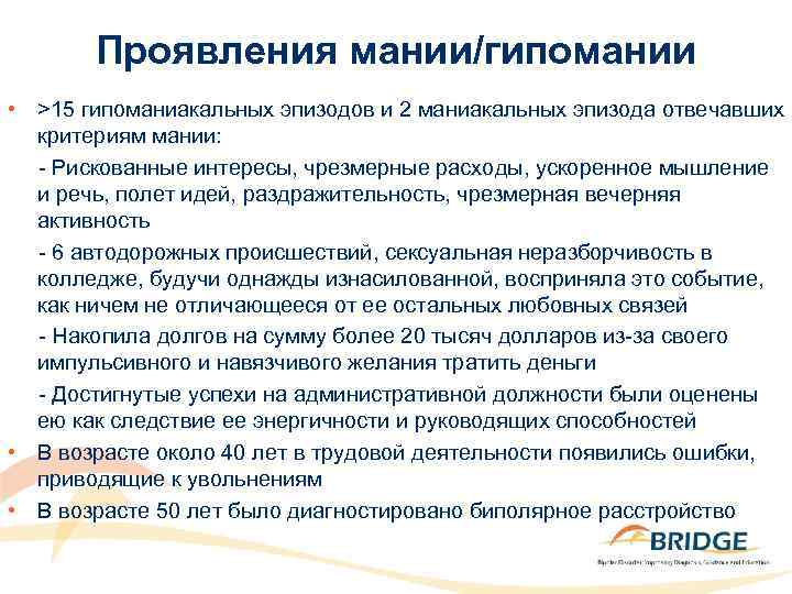 Проявления мании/гипомании • >15 гипоманиакальных эпизодов и 2 маниакальных эпизода отвечавших критериям мании: -