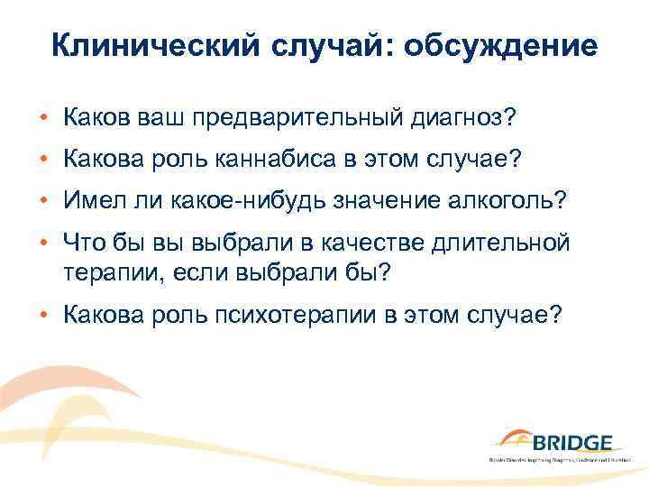 Клинический случай: обсуждение • Каков ваш предварительный диагноз? • Какова роль каннабиса в этом