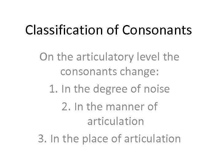 Classification of Consonants On the articulatory level the