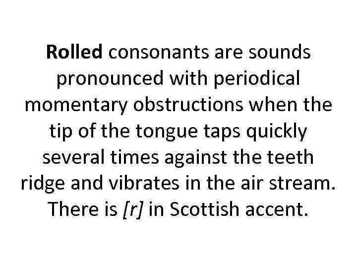 Rolled consonants are sounds pronounced with periodical momentary obstructions when the tip of the