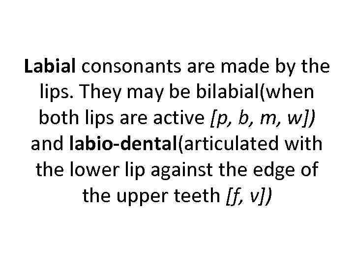 Labial consonants are made by the lips. They may be bilabial(when both lips are