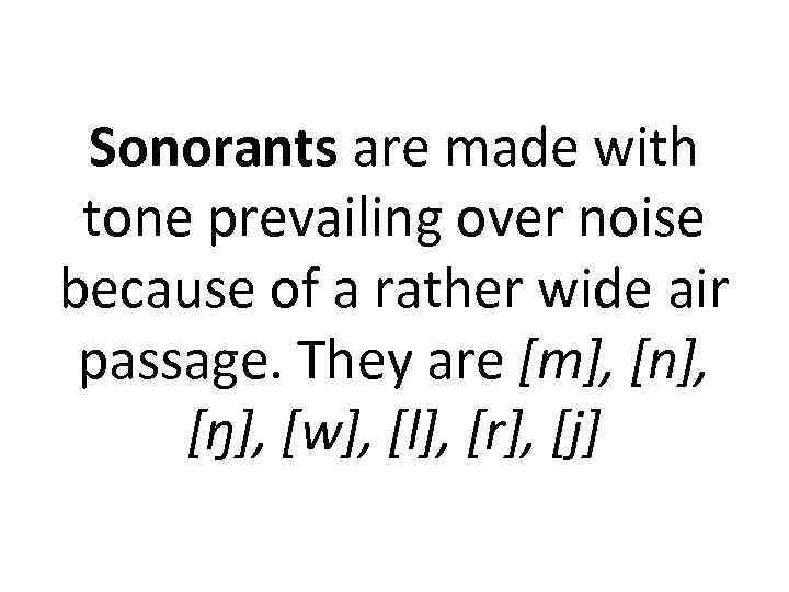 Sonorants are made with tone prevailing over noise because of a rather wide air