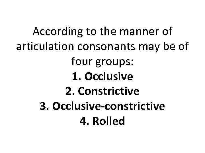 According to the manner of articulation consonants may be of four groups: 1. Occlusive