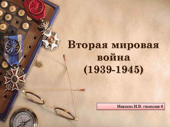 Вторая мировая война (1939 -1945) Инякина И. В. гимназия 6 