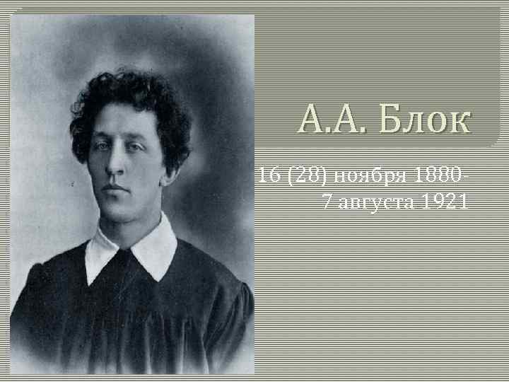 А. А. Блок 16 (28) ноября 18807 августа 1921 