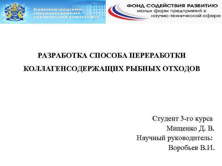 РАЗРАБОТКА СПОСОБА ПЕРЕРАБОТКИ КОЛЛАГЕНСОДЕРЖАЩИХ РЫБНЫХ ОТХОДОВ Студент 3 -го курса Мищенко Д. В. Научный