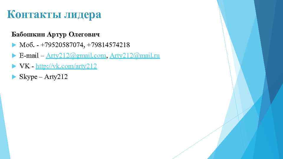 Контакты лидера Бабошкин Артур Олегович Моб. - +79520587074, +79814574218 E-mail – Arty 212@gmail. com,