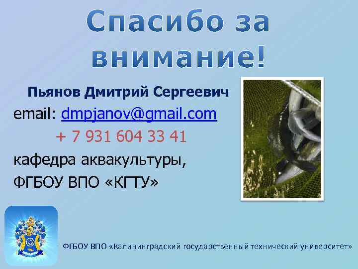 Пьянов Дмитрий Сергеевич email: dmpjanov@gmail. com + 7 931 604 33 41 кафедра аквакультуры,