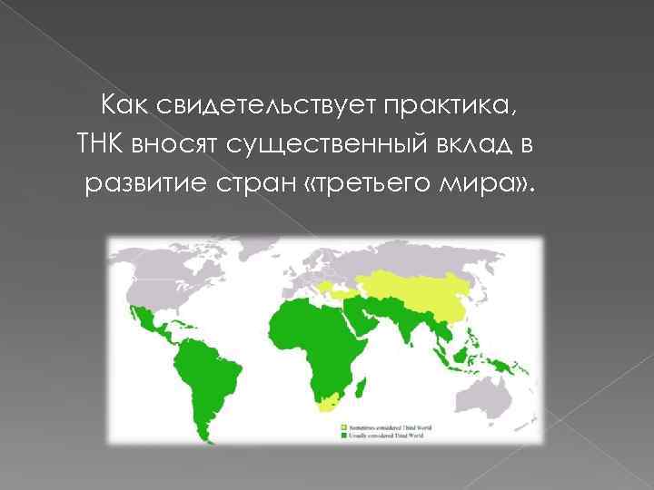 Как свидетельствует практика, ТНК вносят существенный вклад в развитие стран «третьего мира» . 