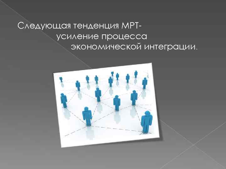 Следующая тенденция МРТусиление процесса экономической интеграции. 