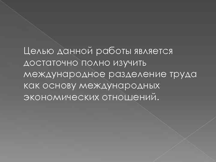 Целью данной работы является достаточно полно изучить международное разделение труда как основу международных экономических