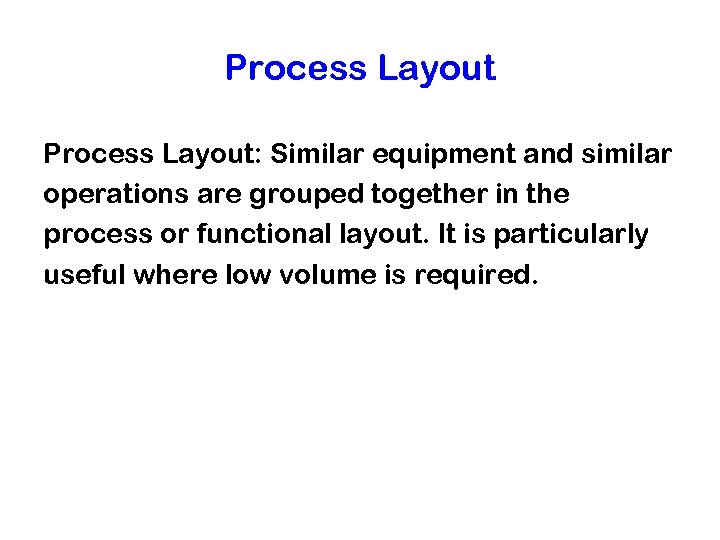 Process Layout: Similar equipment and similar operations are grouped together in the process or