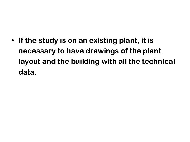  • If the study is on an existing plant, it is necessary to