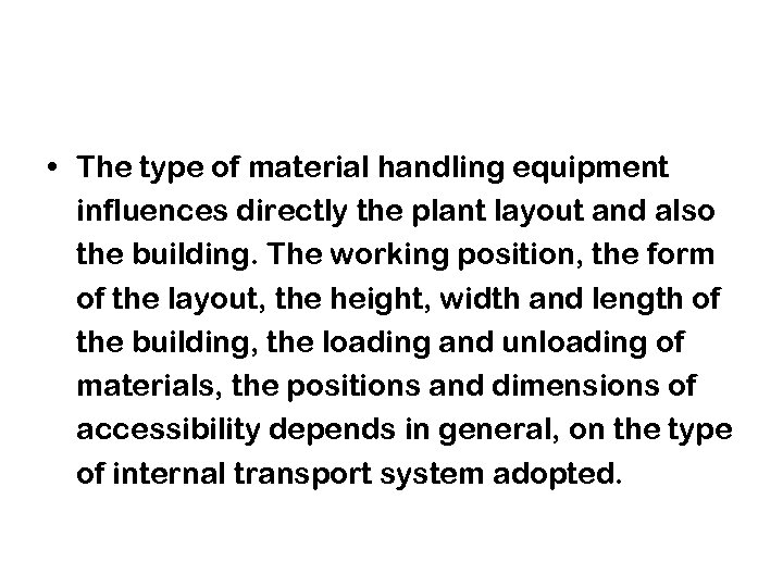  • The type of material handling equipment influences directly the plant layout and