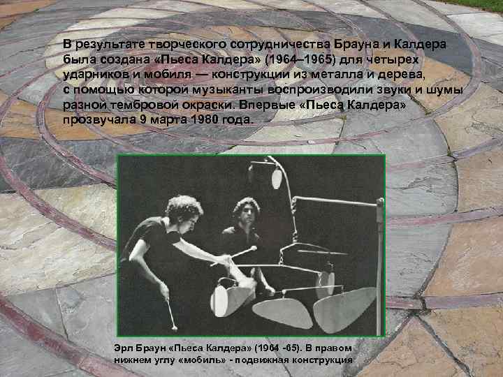 В результате творческого сотрудничества Брауна и Калдера была создана «Пьеса Калдера» (1964– 1965) для