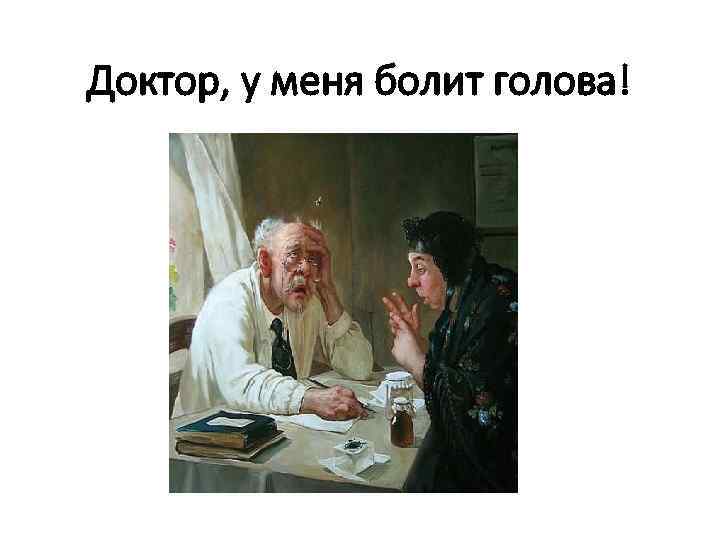 Доктор, у меня болит голова! 