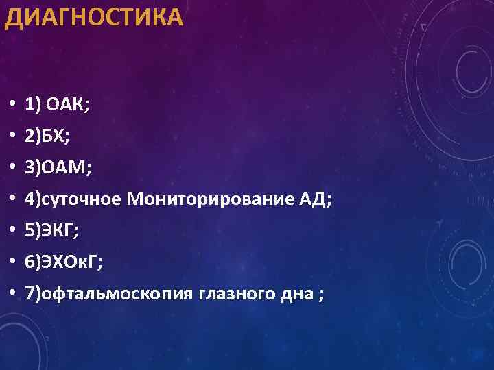 ДИАГНОСТИКА • 1) ОАК; • 2)БХ; • 3)ОАМ; • 4)суточное Мониторирование АД; • 5)ЭКГ;