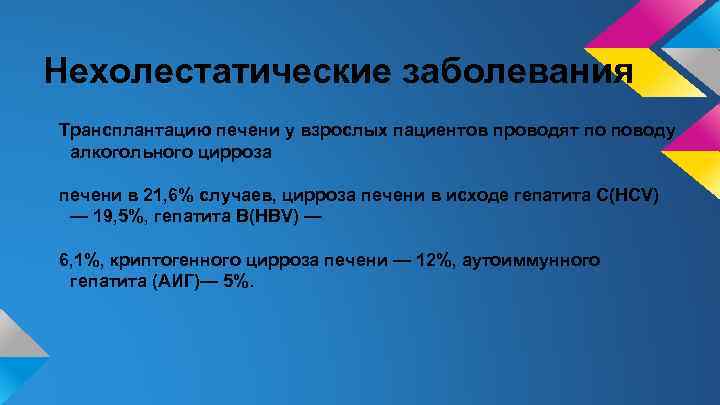 Нехолестатические заболевания Трансплантацию печени у взрослых пациентов проводят по поводу алкогольного цирроза печени в