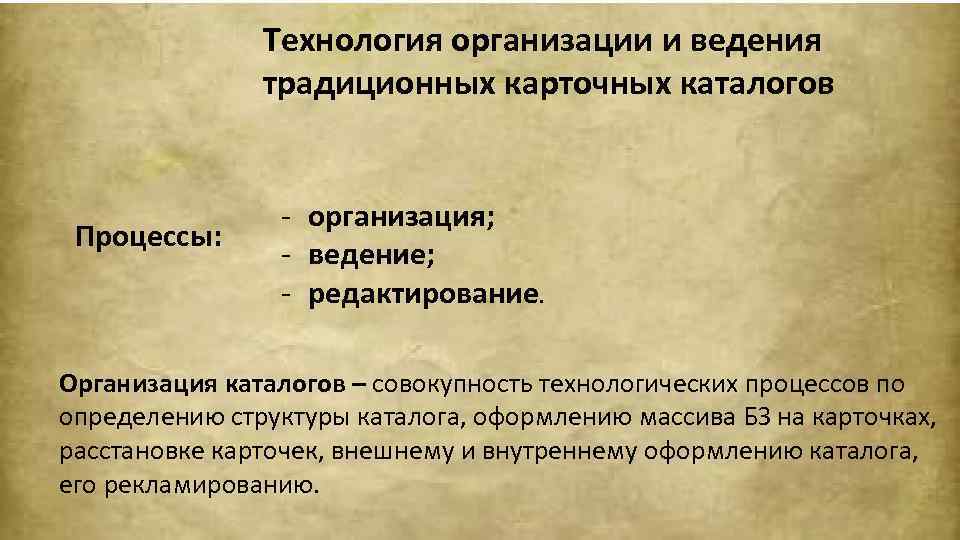 Технология организации и ведения традиционных карточных каталогов Процессы: - организация; - ведение; - редактирование.