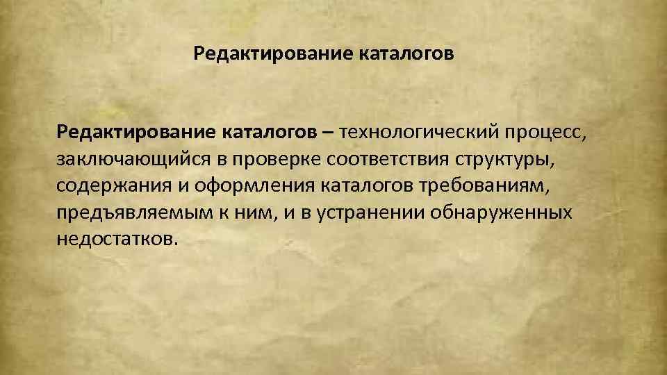 Редактирование каталогов – технологический процесс, заключающийся в проверке соответствия структуры, содержания и оформления каталогов