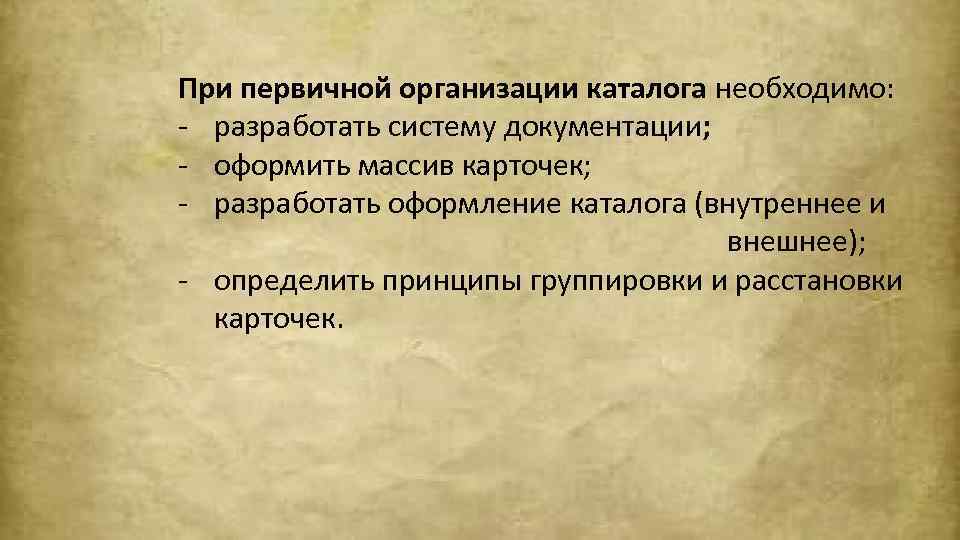 При первичной организации каталога необходимо: - разработать систему документации; - оформить массив карточек; -