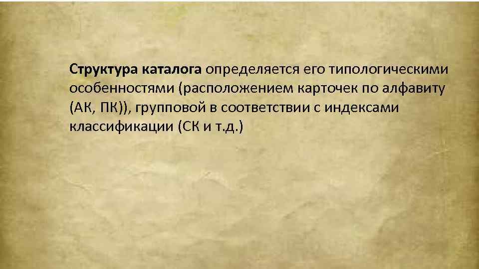 Структура каталога определяется его типологическими особенностями (расположением карточек по алфавиту (АК, ПК)), групповой в