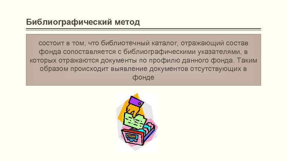 Библиографический метод состоит в том, что библиотечный каталог, отражающий состав. фонда сопоставляется с библиографическими