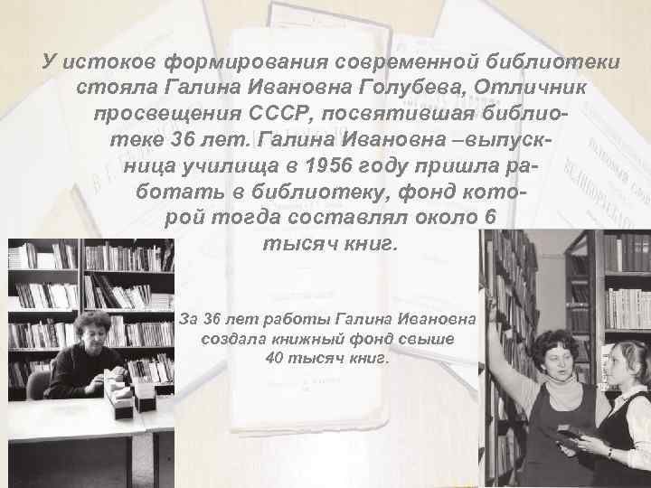 У истоков формирования современной библиотеки стояла Галина Ивановна Голубева, Отличник просвещения СССР, посвятившая библиотеке
