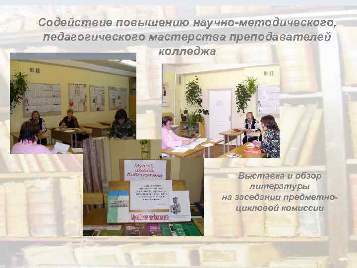 Содействие повышению научно-методического, педагогического мастерства преподавателей колледжа Выставка и обзор литературы на заседании предметноцикловой