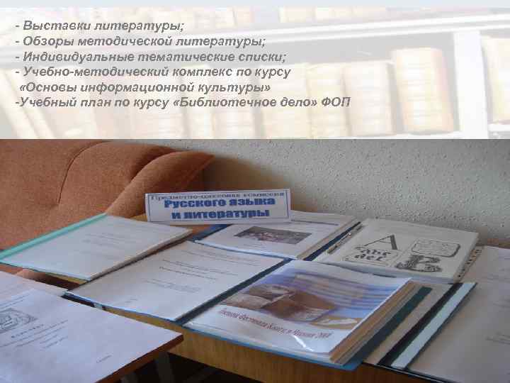 - Выставки литературы; - Обзоры методической литературы; - Индивидуальные тематические списки; - Учебно-методический комплекс
