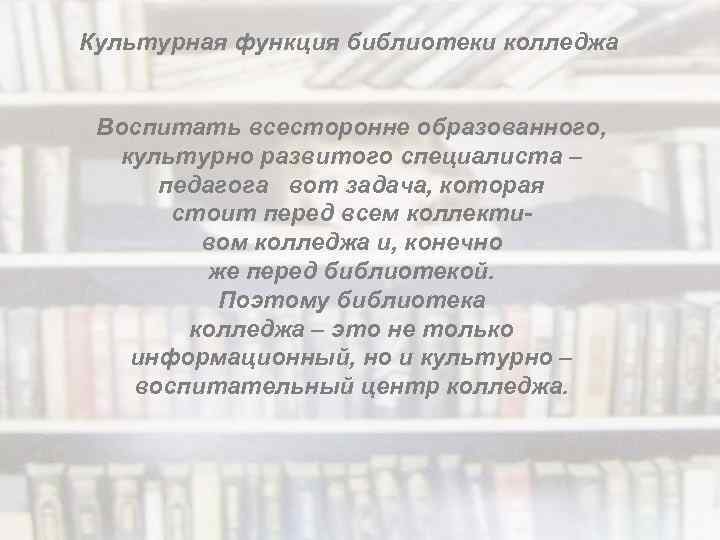 Культурная функция библиотеки колледжа Воспитать всесторонне образованного, культурно развитого специалиста – педагога вот задача,