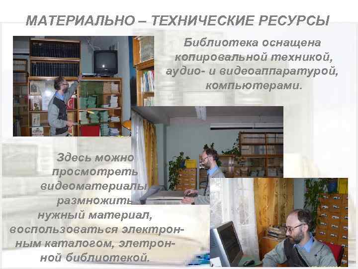 МАТЕРИАЛЬНО – ТЕХНИЧЕСКИЕ РЕСУРСЫ Библиотека оснащена копировальной техникой, аудио- и видеоаппаратурой, компьютерами. Здесь можно