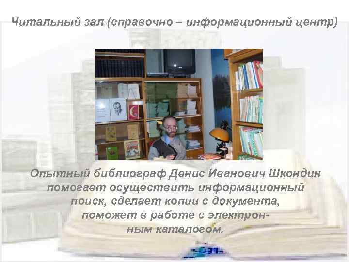Читальный зал (справочно – информационный центр) Опытный библиограф Денис Иванович Шкондин помогает осуществить информационный