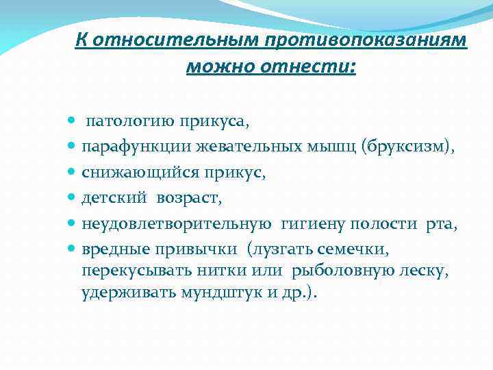 К относительным противопоказаниям можно отнести: патологию прикуса, парафункции жевательных мышц (бруксизм), снижающийся прикус, детский