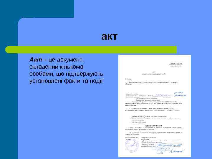 акт Акт – це документ, складений кількома особами, що підтвержують установлені факти та події