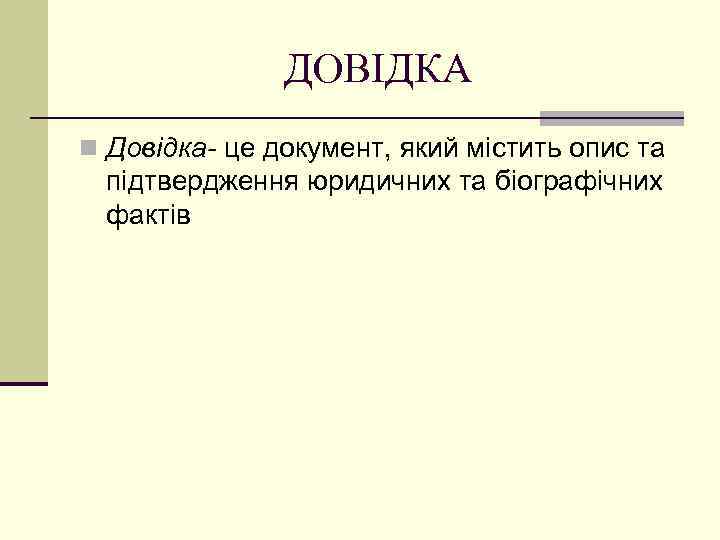 ДОВІДКА n Довідка- це документ, який містить опис та підтвердження юридичних та біографічних фактів