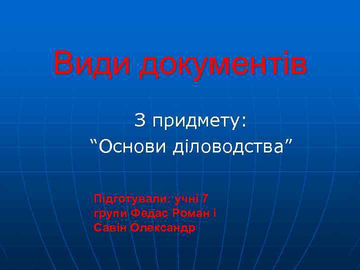 Види документів З придмету: “Основи діловодства” Підготували: учні 7 групи Федас Роман і Савін