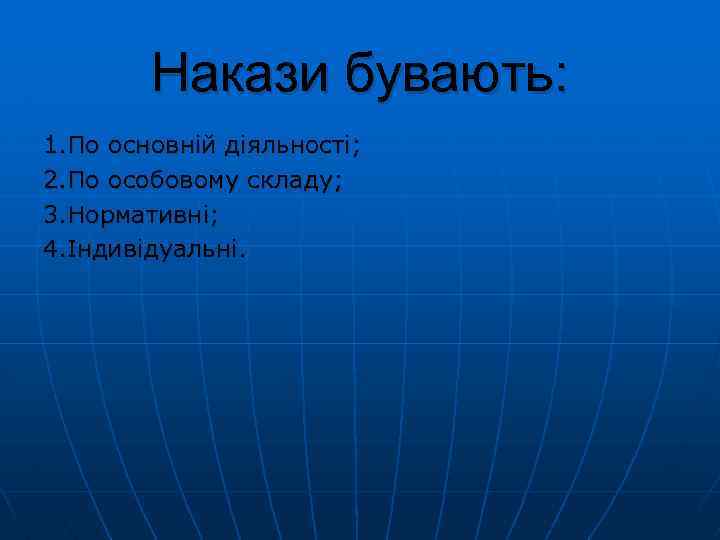 Накази бувають: 1. По основній діяльності; 2. По особовому складу; 3. Нормативні; 4. Індивідуальні.