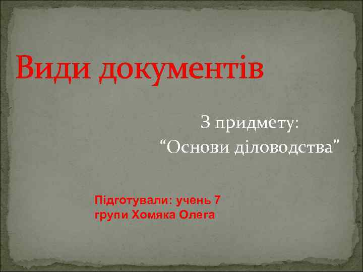 Види документів З придмету: “Основи діловодства” Підготували: учень 7 групи Хомяка Олега 