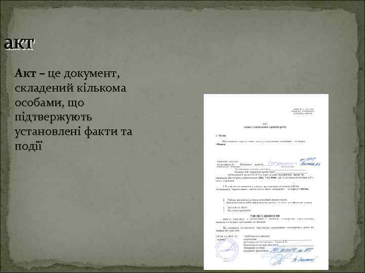 акт Акт – це документ, складений кількома особами, що підтвержують установлені факти та події