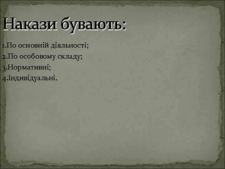 Накази бувають: 1. По основній діяльності; 2. По особовому складу; 3. Нормативні; 4. Індивідуальні.