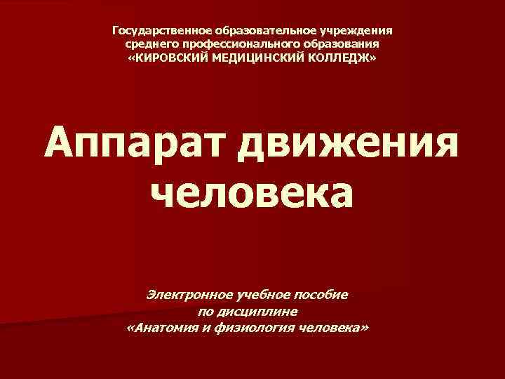 Государственное образовательное учреждения среднего профессионального образования «КИРОВСКИЙ МЕДИЦИНСКИЙ КОЛЛЕДЖ» Аппарат движения человека Электронное учебное