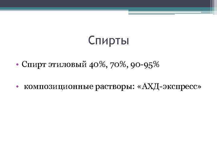 Спирты • Спирт этиловый 40%, 70%, 90 -95% • композиционные растворы: «АХД-экспресс» 