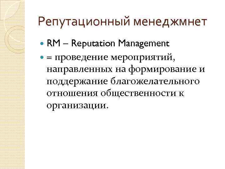 Репутационный менеджмнет RM – Reputation Management = проведение мероприятий, направленных на формирование и поддержание