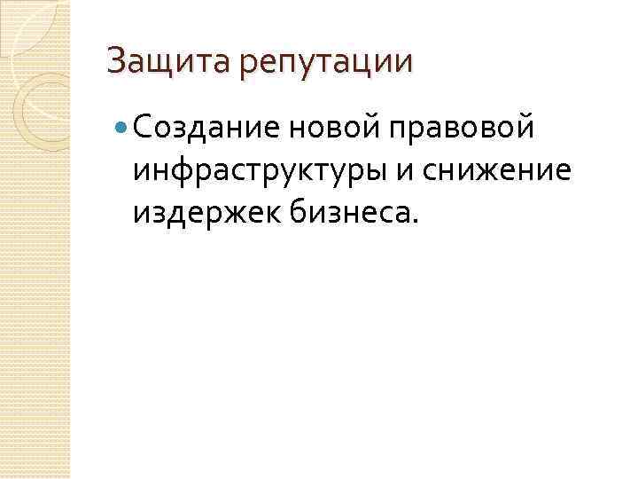 Защита репутации Создание новой правовой инфраструктуры и снижение издержек бизнеса. 