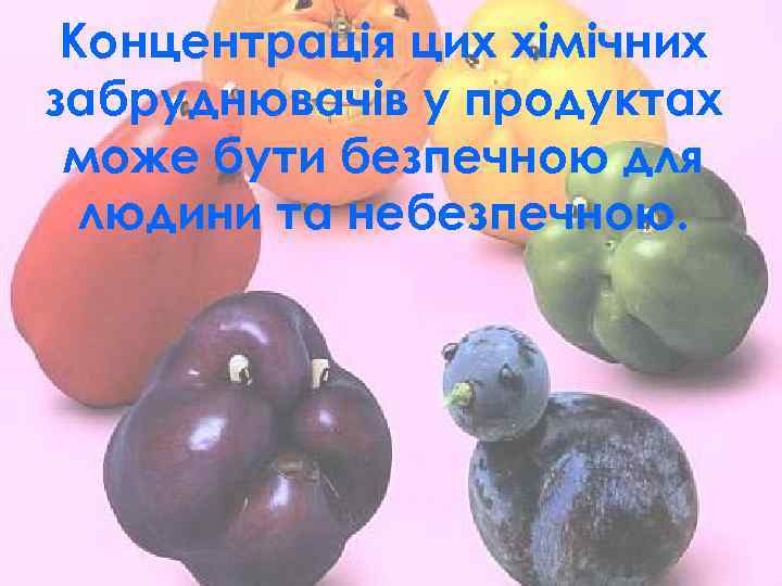 Концентрація цих хімічних забруднювачів у продуктах може бути безпечною для людини та небезпечною. 
